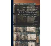 A General And Heraldic Dictionary Of The Peerage And Baronetage Of The British Empire; Volume 2