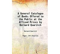 A General Catalogue of Books Offered to the Public at the Affixed Prices by Bernard Quaritch