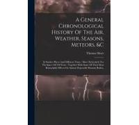 A General Chronological History Of The Air, Weather, Seasons, Meteors, &c: In Sundry Places And Different Times: More Particularly For The Space Of 25