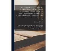 A General Ecclesiatical History From the Nativity of Our Blessed Saviour to the First Establishment of Christianity by Humane Laws Under the Emperor Const Creative Media Partners LLCCreative Media Par