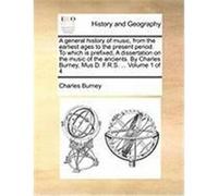 A General History of Music, from the Earliest Ages to the Present Period. to Which Is Prefixed, a Dissertation on the Music of the Ancients. by Char Burney, Charles (Auteur)