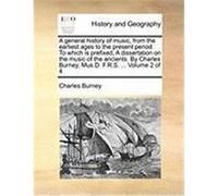 A General History of Music, from the Earliest Ages to the Present Period. to Which Is Prefixed, a Dissertation on the Music of the Ancients. by Char Burney, Charles (Auteur)