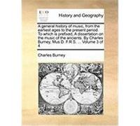 A General History of Music, from the Earliest Ages to the Present Period. to Which Is Prefixed, a Dissertation on the Music of the Ancients. by Char Burney, Charles (Auteur)