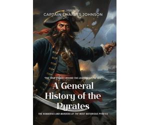 A General History of the Pyrates by Captain Charles Johnson (Illustrated & Annotated): The Robberies and Murders of the Most Notorious Pyrates