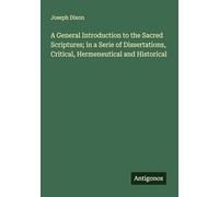 A General Introduction to the Sacred Scriptures; in a Serie of Dissertations, Critical, Hermeneutical and Historical