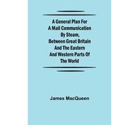 A General Plan For A Mail Communication By Steam, Between Great Britain And The Eastern And Western Parts Of The World