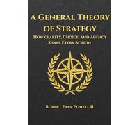 A General Theory of Strategy: How Clarity, Choice, and Agency Shape Every Action