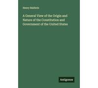 A General View of the Origin and Nature of the Constitution and Government of the United States