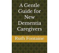A Gentle Guide for New Dementia Caregivers