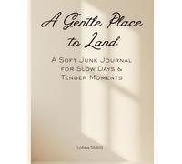 A Gentle Place to Land: A Soft Junk Journal for Slow Days & Tender Moments