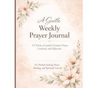 A Gentle Weekly Prayer Journal: 52 Weeks of Guided Christian Prayer, Gratitude, and Reflection for Women Seeking Peace, Healing, and Spiritual Growth