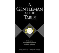 A Gentleman At The Table: A Concise, Contemporary Guide To Table Manners