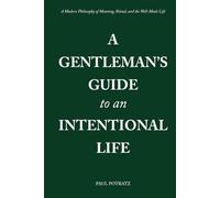 A Gentleman’s Guide to an Intentional Life: A Modern Philosophy of Meaning, Ritual, and the Well-Made Life