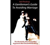 A Gentleman's Guide To Avoiding Marriage: The Absolutely, Most Compelling Reasons A Man Should NEVER Marry.
