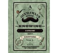 A Gentleman's Guide to Knowing a Little Bit About Everything Vol 1: Essential Knowledge for Conversation, Culture, and Personal Growth