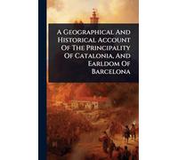 A Geographical And Historical Account Of The Principality Of Catalonia, And Earldom Of Barcelona