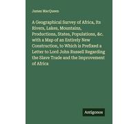 A Geographical Survey of Africa, Its Rivers, Lakes, Mountains, Productions, States, Populations, &c. with a Map of an Entirely New Construction, to ... the Slave Trade and the Improvement of Africa