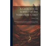 A Geological Survey Of The Yorkshire Coast: Describing The Strata And Fossils Occurring Between The Humber And The Tees, From The German Ocean To The