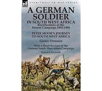 A German Soldier in South West Africa: Recollections of the Herero Campaign 1903-1904-Peter Moor's Journey to South West Africa by Gustav Frenssen, ... West Africa Campaign by Francis J. Reynolds