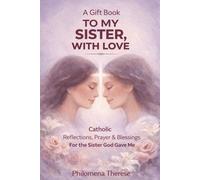 A Gift Book To My Sister, With Love: Catholic Reflections, Prayers and Blessings for the Sister God Gave Me