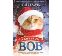 A Gift from Bob How a Street Cat Helped One Man Learn the Meaning of Christmas by James Bowen James Bowen (Auteur)