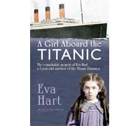 A Girl Aboard the Titanic: The Remarkable Memoir of Eva Hart, a 7-Year Old Survivor of the Titanic Disaster