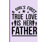 A Girl’s First True Love is Her Father: A Heartfelt Father's Day Gift Journal from Daughters - 100-Page Lined Notebook for Notes, Memories, and Love
