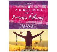 A Girl's Guide To A Princess's Pathway: How To Break Free, Stand, Walk In Worth And Rise Above Life's Challenges - Volume 1