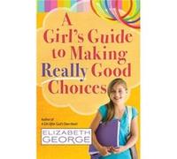 A Girls Guide to Making Really Good Choices by Elizabeth George Elizabeth George, (Auteur)