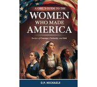 A Girl's Guide to the Women Who Made America: Stories of Courage, Curiosity, and Grit