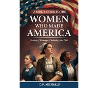 A Girl's Guide to the Women Who Made America: Stories of Courage, Curiosity, and Grit