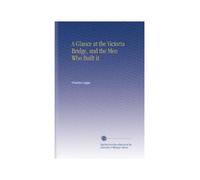 A Glance at the Victoria Bridge, and the Men Who Built it