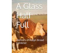 A Glass Half Full: l Memoirs of Robyn Broad Gardener RBG