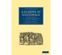 A Glimpse At Guatemala, And Some Notes On The Ancient Monuments Of Central America