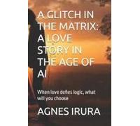 A Glitch In The Matrix: A Love Story In The Age Of Ai: When Love Defies Logic, What Will You Choose