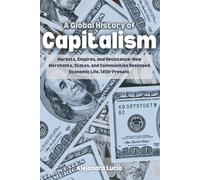 A Global History of Capitalism: Markets, Empires, and Resistance-How Merchants, States, and Communities Reshaped Economic Life, 1450-Present