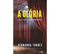 A glória e seu cortejo de horrores / Fernanda Torres.