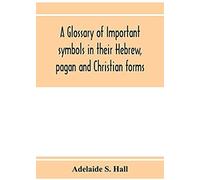 A Glossary Of Important Symbols In Their Hebrew, Pagan And Christian Forms