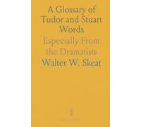 A Glossary of Tudor and Stuart Words: Especially From the Dramatists