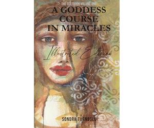 A Goddess Course in Miracles - Text Volume One: Complete Feminine Translation of A Course in Miracles, Illustrated