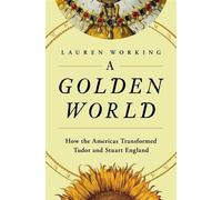 A Golden World How the Americas Transformed Tudor and Stuart England - Lauren Working - Pegasus Books - ebook (ePub) - Livre
