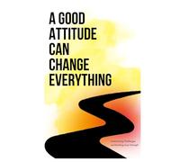 A Good Attitude Can Change Everything: "A Short Guide to Shift Your Mindset and Stay Focused When Life Gets Tough