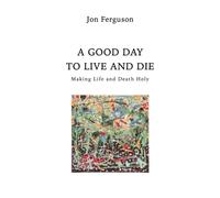 A Good Day to Live and Die: Making Life and Death Holy