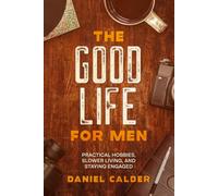 A Good Life For Men: Practical Hobbies, Slower Living, and Staying Engaged