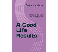 A Good Life Results: Embrace the Life You Want to Live