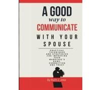 A Good Way To Communicate With Your Spouse: Sensible Method For Improving Your Bond As A Technique For Enduring Love And Harmony In Your Marriage, Use Communication To Foster Trust And Connection.