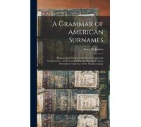A Grammar Of American Surnames: Being An Introduction To The Study Of American Nomenclature; And Containing Twenty Thousand Names Heretofore Unknown T