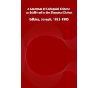 A Grammar of Colloquial Chinese, as Exhibited in the Shanghai Dialect