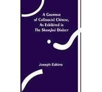 A Grammar Of Colloquial Chinese, As Exhibited In The Shanghai Dialect