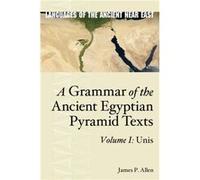 A Grammar of the Ancient Egyptian Pyramid Texts Vol. I Unis by Allen & James P. Charles Edwin Wilbour Pressor of Egyptology & Brown University Allen James P. Charles Edwin Wilbour Pressor of Egyptolog